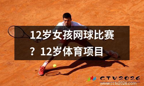 12岁女孩网球比赛？12岁体育项目