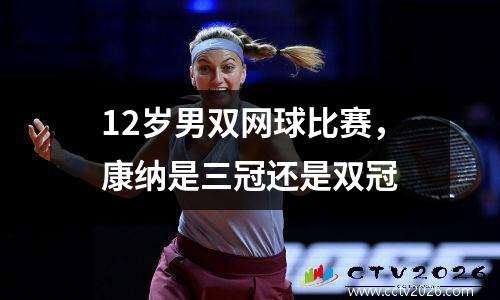 12岁男双网球比赛，康纳是三冠还是双冠