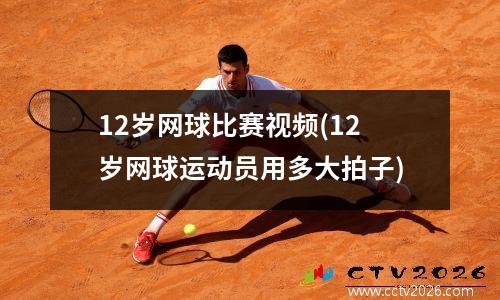 12岁网球比赛视频(12岁网球运动员用多大拍子)
