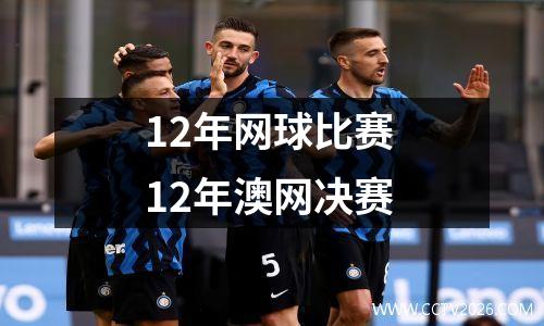 12年网球比赛 12年澳网决赛
