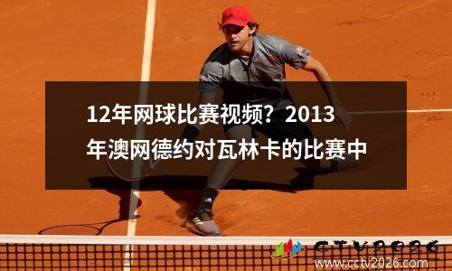 12年网球比赛视频？2013年澳网德约对瓦林卡的比赛中