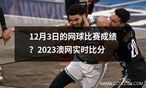 12月3日的网球比赛成绩？2023澳网实时比分