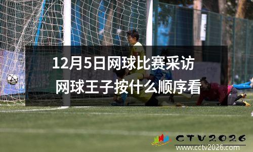 12月5日网球比赛采访 网球王子按什么顺序看