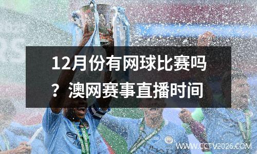 12月份有网球比赛吗？澳网赛事直播时间