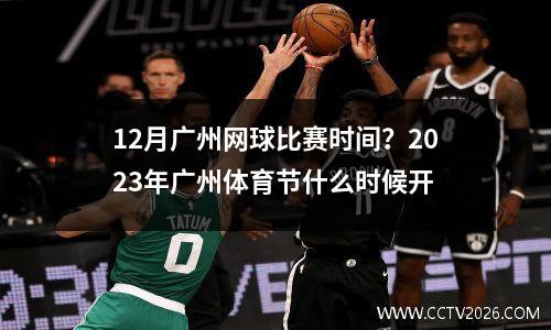 12月广州网球比赛时间？2023年广州体育节什么时候开