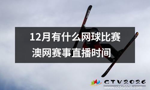 12月有什么网球比赛 澳网赛事直播时间