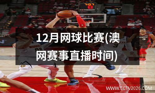 12月网球比赛(澳网赛事直播时间)