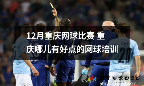 12月重庆网球比赛 重庆哪儿有好点的网球培训