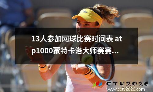 13人参加网球比赛时间表 atp1000蒙特卡洛大师赛赛程