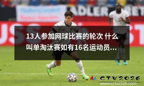 13人参加网球比赛的轮次 什么叫单淘汰赛如有16名运动员参加比赛