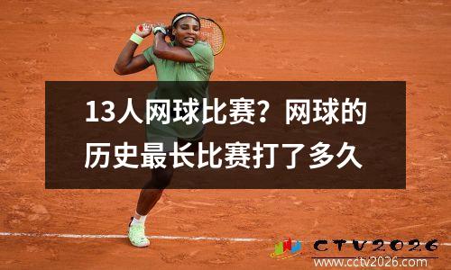 13人网球比赛？网球的历史最长比赛打了多久