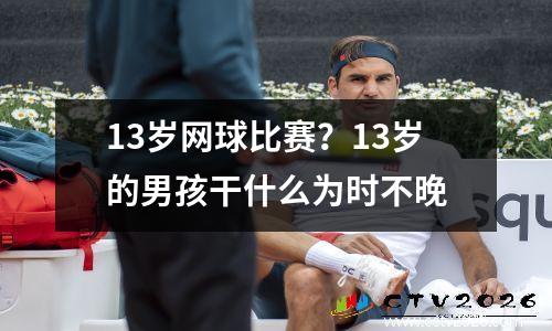 13岁网球比赛？13岁的男孩干什么为时不晚
