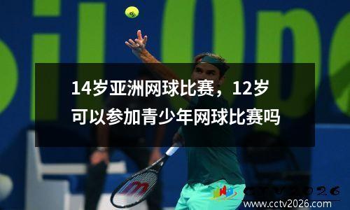 14岁亚洲网球比赛，12岁可以参加青少年网球比赛吗