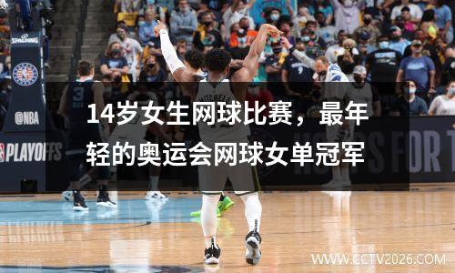 14岁女生网球比赛，最年轻的奥运会网球女单冠军