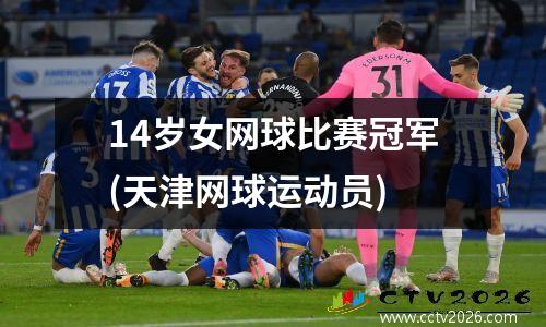 14岁女网球比赛冠军(天津网球运动员)