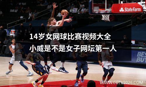 14岁女网球比赛视频大全 小威是不是女子网坛第一人