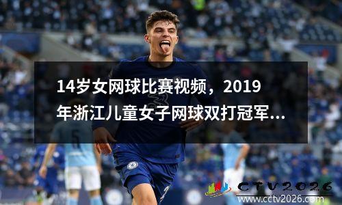 14岁女网球比赛视频，2019年浙江儿童女子网球双打冠军是谁