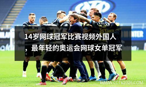 14岁网球冠军比赛视频外国人，最年轻的奥运会网球女单冠军
