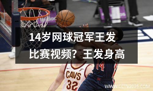 14岁网球冠军王发比赛视频？王发身高