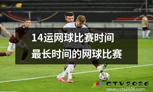 14运网球比赛时间 最长时间的网球比赛