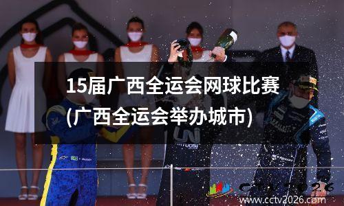 15届广西全运会网球比赛(广西全运会举办城市)