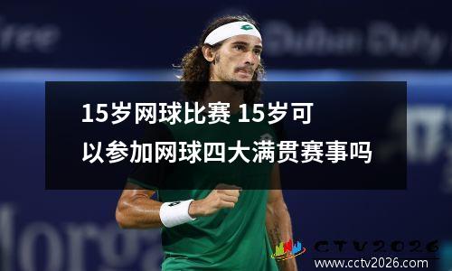 15岁网球比赛 15岁可以参加网球四大满贯赛事吗