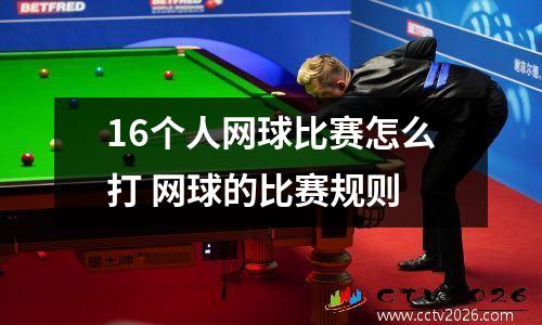 16个人网球比赛怎么打 网球的比赛规则