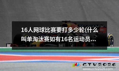 16人网球比赛要打多少轮(什么叫单淘汰赛如有16名运动员参加比赛)