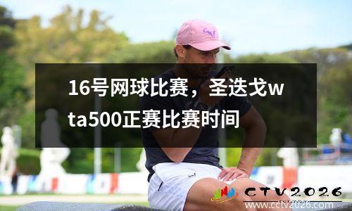 16号网球比赛，圣迭戈wta500正赛比赛时间