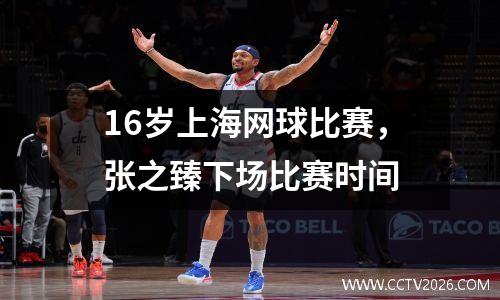 16岁上海网球比赛，张之臻下场比赛时间