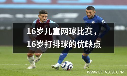 16岁儿童网球比赛，16岁打排球的优缺点
