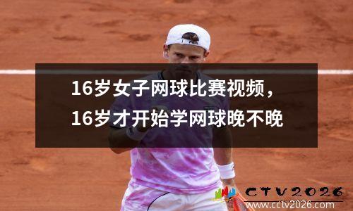 16岁女子网球比赛视频，16岁才开始学网球晚不晚