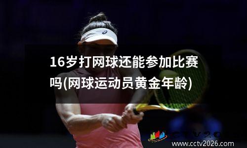 16岁打网球还能参加比赛吗(网球运动员黄金年龄)