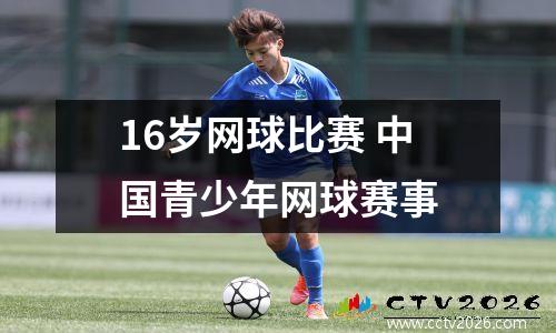 16岁网球比赛 中国青少年网球赛事