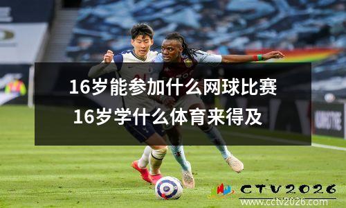 16岁能参加什么网球比赛 16岁学什么体育来得及