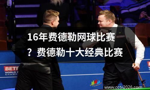 16年费德勒网球比赛？费德勒十大经典比赛