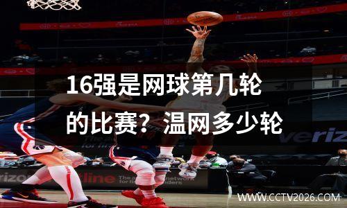 16强是网球第几轮的比赛？温网多少轮