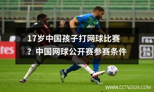17岁中国孩子打网球比赛？中国网球公开赛参赛条件