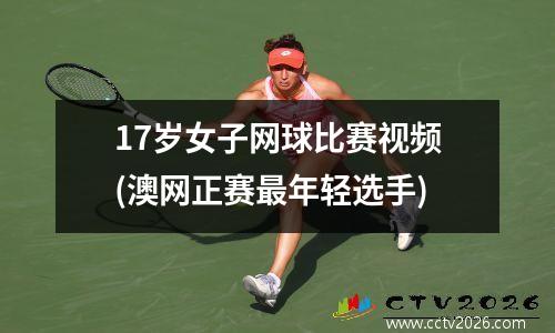 17岁女子网球比赛视频(澳网正赛最年轻选手)