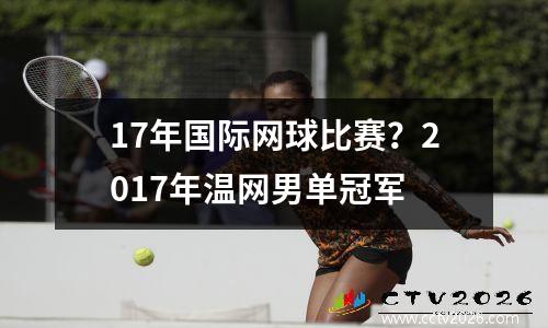 17年国际网球比赛？2017年温网男单冠军