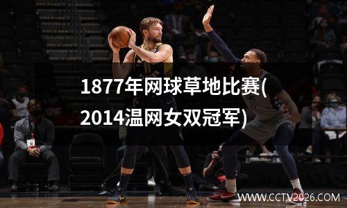 1877年网球草地比赛(2014温网女双冠军)