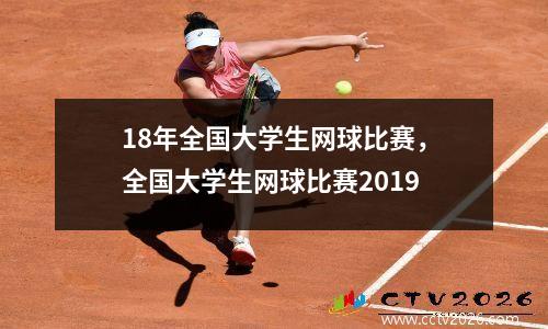 18年全国大学生网球比赛，全国大学生网球比赛2019