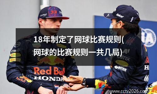18年制定了网球比赛规则(网球的比赛规则一共几局)