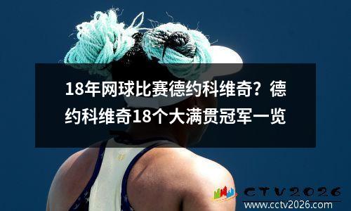 18年网球比赛德约科维奇？德约科维奇18个大满贯冠军一览