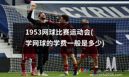 1953网球比赛运动会(学网球的学费一般是多少)