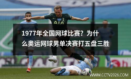 1977年全国网球比赛？为什么奥运网球男单决赛打五盘三胜