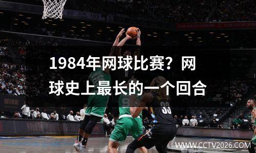 1984年网球比赛？网球史上最长的一个回合