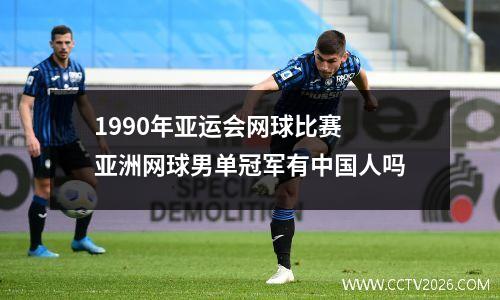 1990年亚运会网球比赛 亚洲网球男单冠军有中国人吗