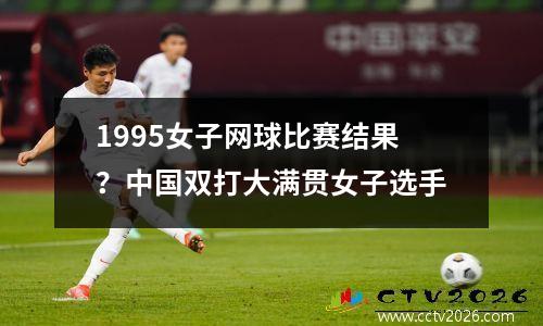 1995女子网球比赛结果？中国双打大满贯女子选手