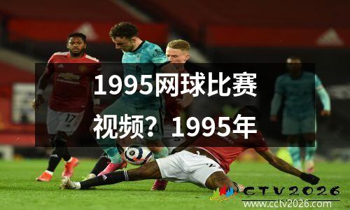 1995网球比赛视频？1995年